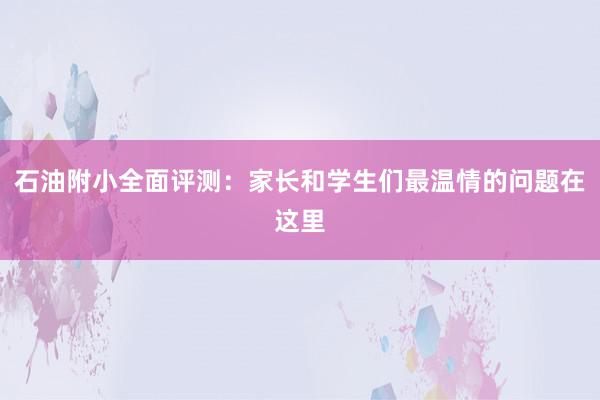 石油附小全面评测：家长和学生们最温情的问题在这里